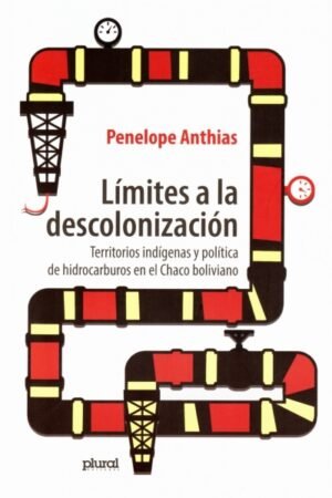 LIMITES A LA DESCOLONIZACION. TERRITORIOS INDIGENAS Y POLITICA DE HIDROCARBUROS EN EL CHACO BOLIVIANO