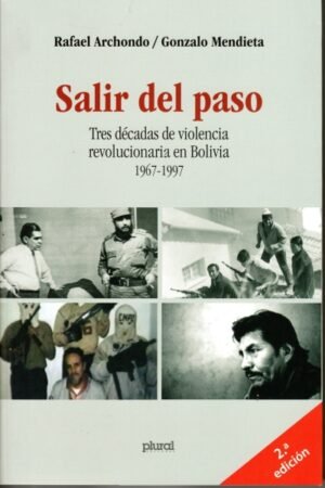 SALIR DEL PASO. TRES DECADAS DE VIOLENCIA REVOLUCIONARIA EN BOLIVIA