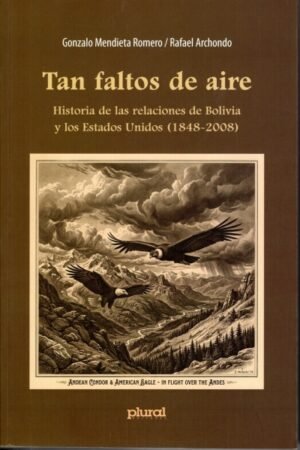 TAN FALTOS DE AIRE. HISTORIA DE LA RELACIONES DE BOLIVIA Y LOS ESTADOS UNIDOS (1848-2008)
