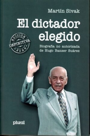 EL DICTADOR ELEGIDO. BIOGRAFIA NO AUTORIZADA DE HUGO BANZER SUAREZ