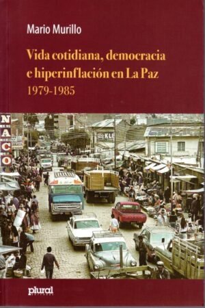 VIDA COTIDIANA DEMOCRACIA E HIPERINFLACION EN LA PAZ 1979-1985