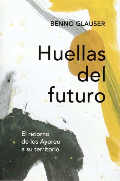 HUELLAS DEL FUTURO. EL RETORNO DE LOS AYOREO A SU TERRITORIO