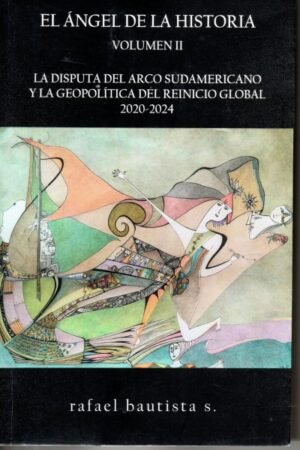 ANGEL DE LA HISTORIA VOL. II  LA DISPUTA DEL ARCO SUDAMERICANO Y LA GEOPOLITICA DEL REINICIO GLOBAL 2020-2024