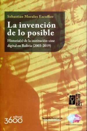 INVENCION DE LO POSIBLE. HISTORIA(S) DE LA INSTITUCION-CINE DIGITAL EN BOLIVIA (2003-2019)