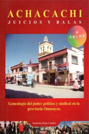 ACHACACHI JUICIO Y BALAS. GENEALOGIA DEL PODER POLITICO Y SINDICAL EN LA PROVINCIA OMASUYUS