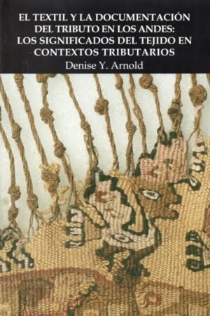 TEXTIL Y LA DOCUMENTACION DEL TRIBUTO EN LOS ANDES: LOS SIGNIFICADOS DEL TEJIDO EN CONTEXTOS TRIBUTARIOS