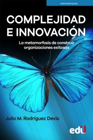 COMPLEJIDAD E INNOVACION. LA METAMORFOSIS DE CONSTRUIR ORGANIZACIONES EXITOSAS