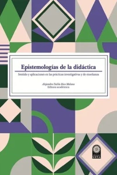 EPISTEMOLOGÍAS DE LA DIDÁCTICA. SENTIDO Y APLICACIONES EN LAS PRÁCTICAS INVESTIGATIVAS Y DE ENSEÑANZA