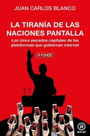 TIRANIA DE LAS NACIONES PANTALLA. LOS CINCO PECADOS CAPITALES DE LAS PLATAFORMAS QUE GOBIERNAN INTERNET LA
