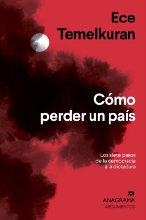 COMO PERDER UN PAIS. LOS SIETE PASOS QUE VAN DE LA DEMOCRACIA A LA DICTADURA