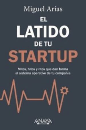 EL LATIDO DE TU STARTUP. MITOS HITOS Y RITOS QUE DAN FORMA AL SISTEMA OPERATIVO DE TU COMPAÑÍA