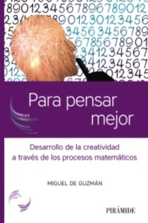 PARA PENSAR MEJOR. DESARROLLO DE LA CREATIVIDAD A TRAVES DE LOS PROCESOS MATEMATICOS