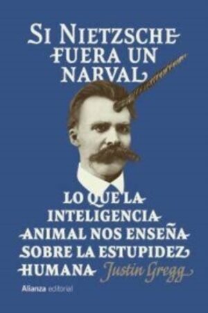 SI NIETZSCHE FUERA UN NARVAL. LO QUE LA INTELIGENCIA ANIMAL NOS ENSEÑA SOBRE LA ESTUPIDEZ HUMANA