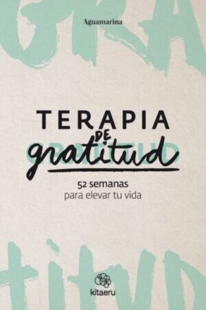 TERAPIA DE GRATITUD. 52 SEMANAS PARA ELEVAR TU VIDA