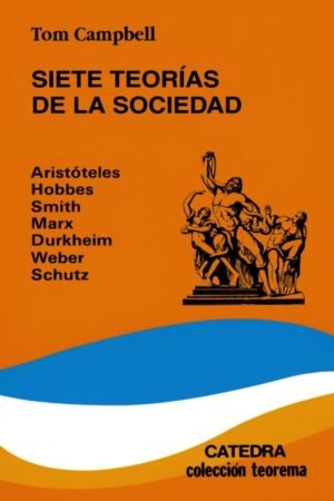 SIETE TEORIAS DE LA SOCIEDAD. ARISTOTELES HOBBES SMITH MARX DURKHEIM WEBER SCHUTZ