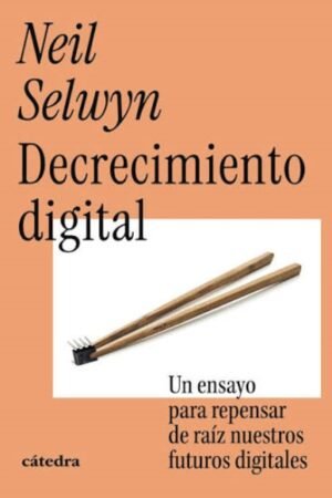 DECRECIMIENTO DIGITAL. UN ENSAYO PARA REPENSAR DE RAÍZ NUESTROS FUTUROS DIGITALES