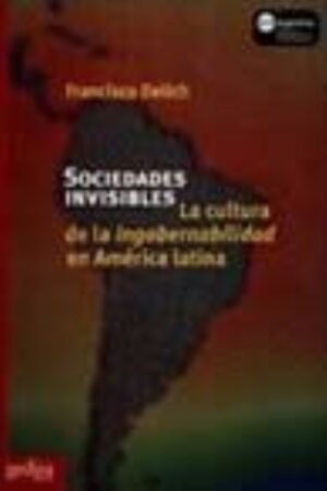 SOCIEDADES INVISIBLES LA CULTURA DE LA INGOBERNABILIDAD EN AMERICA LATINA