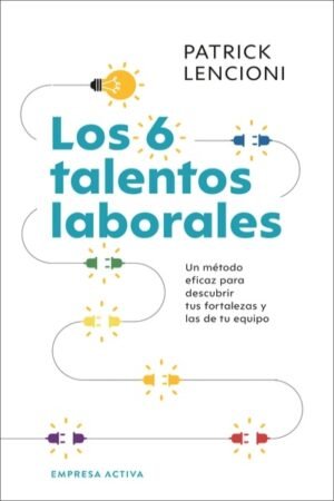 6 TALENTOS LABORALES. CÓMO CONOCER TUS FORTALEZAS Y DEBILIDADES PARA PODER TRABAJAR MEJOR EN EQUIPO LOS