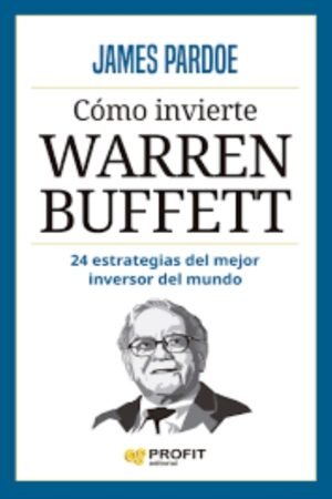 CÓMO INVIERTE WARREN BUFFETT. 24 ESTRATEGIAS DEL MAYOR INVERSOR DE MUNDO