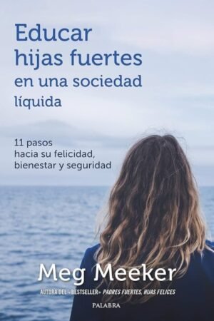 EDUCAR HIJAS FUERTES EN UNA SOCIEDAD LIQUIDA 11 PASOS HACIA SU FELICIDAD BIENESTAR Y SEGURIDAD