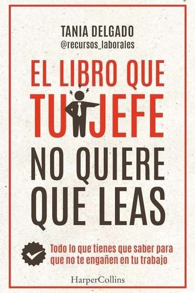 LIBRO QUE TU JEFE NO QUIERE QUE LEAS. TODO LO QUE TIENES QUE SABER PARA QUE NO TE ENGAÑEN EN TU TRABAJO EL
