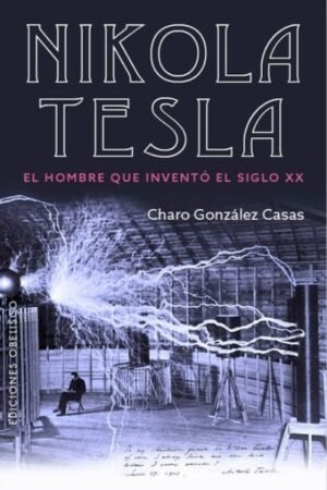 NIKOLA TESLA. EL HOMBRE QUE INVENTO EL SIGLO XX
