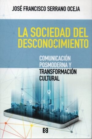 SOCIEDAD DEL DESCONOCIMIENTO. COMUNICACION POSMODERNA Y TRANSFORMACION CULTURAL LA