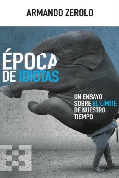 EPOCA DE IDIOTAS. UN ENSAYO SOBRE EL LIMITE DE NUESTRO TIEMPO
