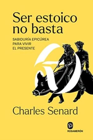 SER ESTOICO NO BASTA. SABIDURIA EPICUREA PARA VIVIR EL PRESENTE
