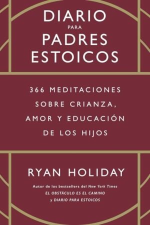 DIARIO PARA PADRES ESTOICOS. 366 MEDITACIONES SOBRE CRIANZA AMOR Y EDUCACION DE LOS HIJOS