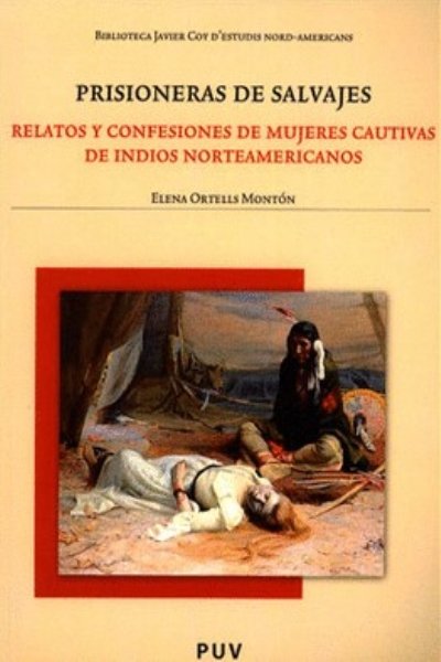 PRISIONERAS DE SALVAJES. RELATOS Y CONFESIONES DE MUJERES CAUTIVAS DE INDIOS NORTEAMERICANOS