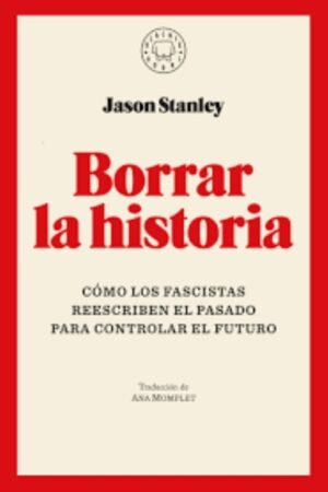 BORRAR LA HISTORIA. CÓMO LOS FASCISTAS REESCRIBEN EL PASADO PARA CONTROLAR EL FUTURO