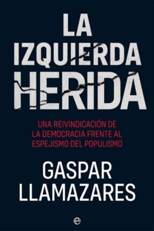 IZQUIERDA HERIDA. UNA REIVINDICACION DE LA DEMOCRACIA FRENTE AL ESPEJISMO DEL POPULISMO LA