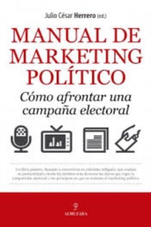 MANUAL DE MARKETING POLITICO. COMO AFRONTAR UNA CAMPAÑA ELECTORAL