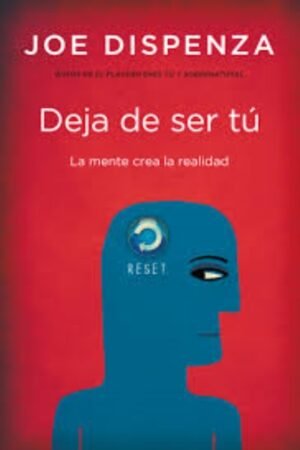DEJA DE SER TU. LA MENTE CREA LA REALIDAD