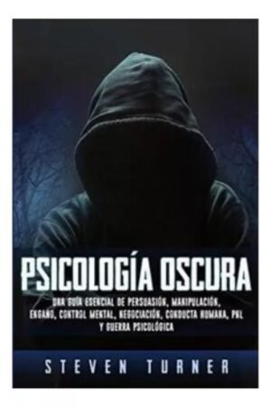 PSICOLOGIA OSCURA. UNA GUIA ESENCIAL DE PERSUASION MANIPULACION ENGAÑO CONTROL MENTAL