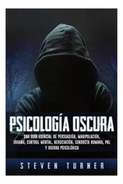 PSICOLOGIA OSCURA. UNA GUIA ESENCIAL DE PERSUASION MANIPULACION ENGAÑO CONTROL MENTAL