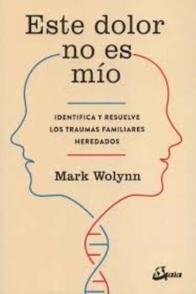 ESTE DOLOR NO ES MIO. IDENTIFICA Y RESUELVE LOS TRAUMAS FAMILIARES HEREDADOS