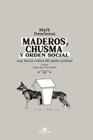 MADEROS CHUSMA Y ORDEN SOCIAL. UNA TEORIA CRITICA DEL PODER POLICIAL