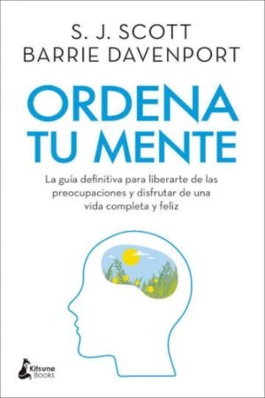 ORDENA TU MENTE. LA GUÍA DEFINITIVA PARA LIBERARTE DE LAS PREOCUPACIONES Y DISFRUTAR DE UNA VIDA COMPLETA Y FELIZ