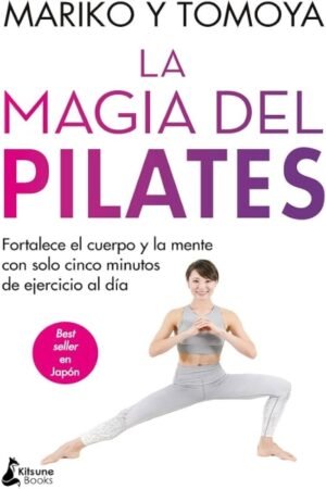 LA MAGIA DEL PILATES: FORTALECE EL CUERPO Y LA MENTE CON SOLO CINCO MINUTOS DE EJERCICIO AL DIA