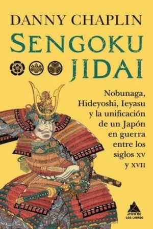 SENGOKU JIDAI. NOBUNAGA HIDEYOSHI IEYASU Y LA UNIFICACIÓN DE UN JAPÓN EN GUERRA ENTRE LOS SIGLOS XV Y XVII