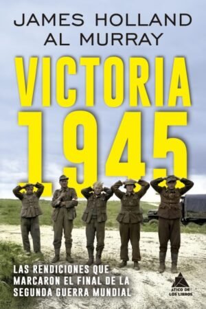 VICTORIA 1945. LAS RENDICIONES QUE MARCARON EL FINAL DE LA SEGUNDA GUERRA MUNDIAL