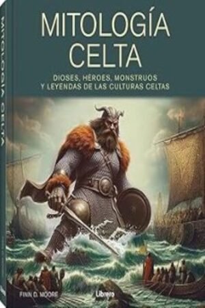 MITOLOGIA CELTA. DIOSES HEROES MONSTRUOS Y LEYENDAS DE LAS CULTURAS CELTAS