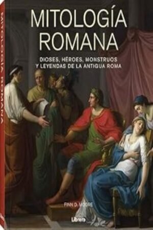 MITOLOGIA ROMANA. DIOSES HEROES MONSTRUOS Y LEYENDAS DE LA ANTIGUA ROMA