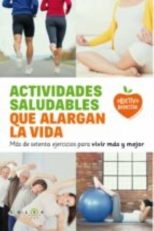 ACTIVIDADES SALUDABLES QUE ALARGAN LA VIDA. MAS DE SETENTA EJERCICIOS PARA VIVIR MAS Y MEJOR