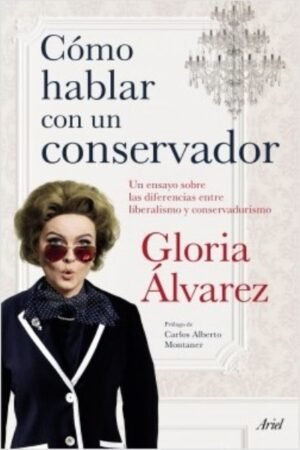 COMO HABLAR CON UN CONSERVADOR. UN ENSAYO SOBRE LAS DIFERENCIAS ENTRE LIBERALISMO Y CONSERVADURISMO