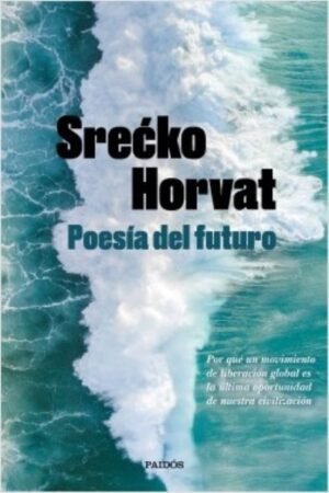 POESIA DEL FUTURO. POR QUE UN MOVIMIENTO DE LIBERACION GLOBAL ES LA ULTIMA OPORTUNIDAD DE NUESTRA CIVILIZACIÓN