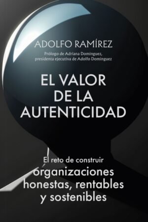 VALOR DE LA AUTENTICIDAD. EL RETO DE CONSTRUIR ORGANIZACIONES HONESTAS RENTABLES Y SOSTENIBLES EL