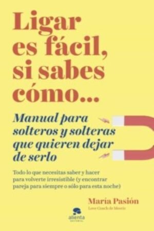 LIGAR ES FACIL SI SABES COMO. MANUAL PARA SOLTEROS Y SOLTERAS QUE QUIEREN DEJAR DE SERLO
